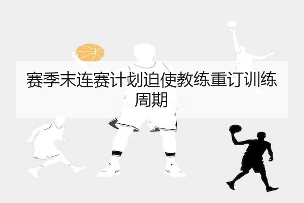 赛季末连赛计划迫使教练重订训练周期